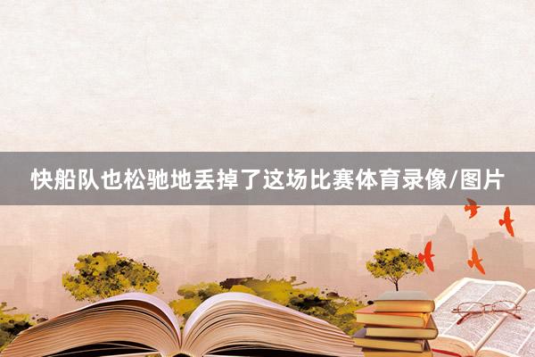 快船队也松驰地丢掉了这场比赛体育录像/图片