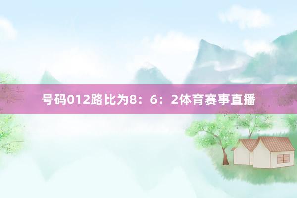 号码012路比为8：6：2体育赛事直播