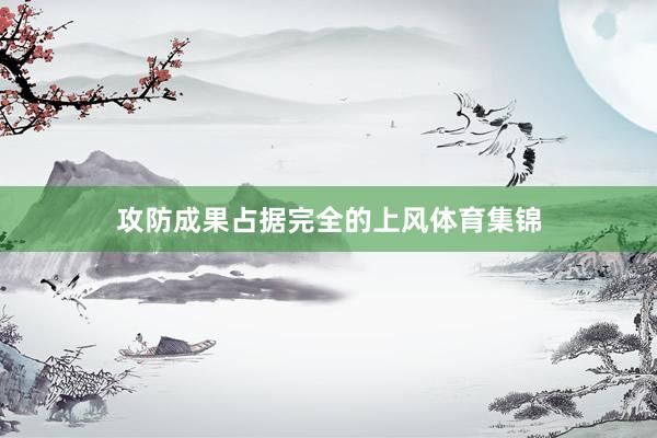 攻防成果占据完全的上风体育集锦