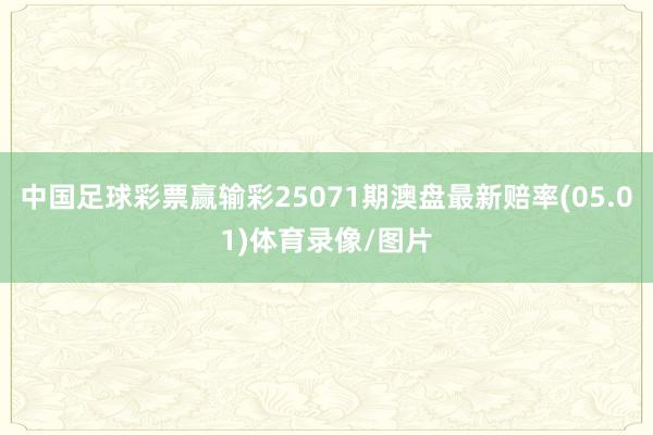 中国足球彩票赢输彩25071期澳盘最新赔率(05.01)体育录像/图片