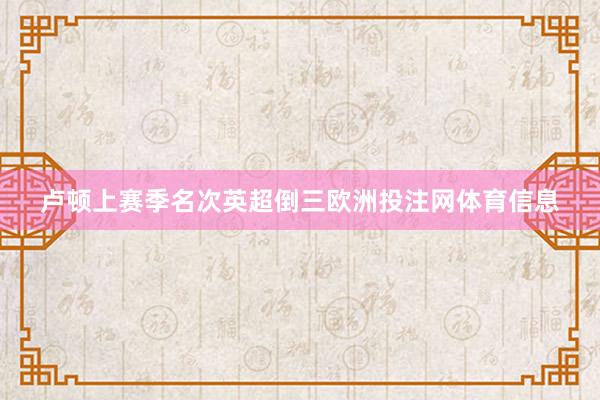 卢顿上赛季名次英超倒三欧洲投注网体育信息