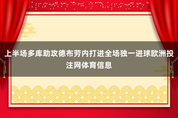 上半场多库助攻德布劳内打进全场独一进球欧洲投注网体育信息