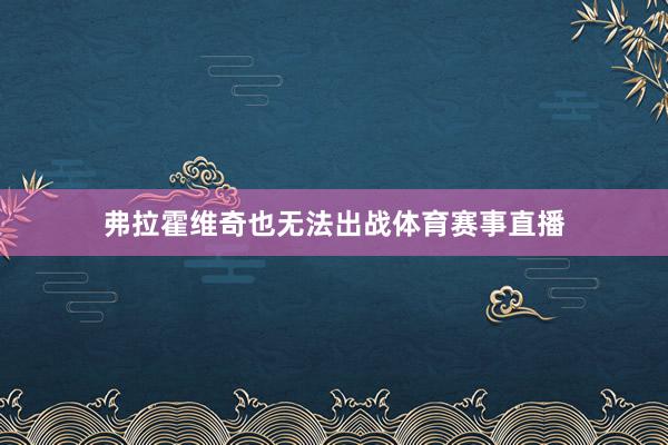 弗拉霍维奇也无法出战体育赛事直播