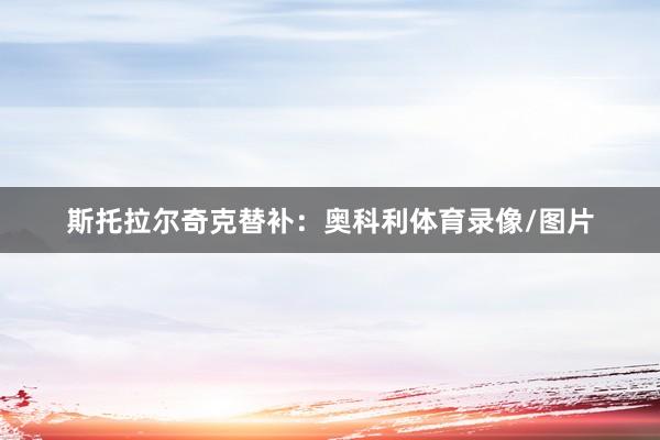 斯托拉尔奇克替补：奥科利体育录像/图片
