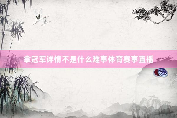 拿冠军详情不是什么难事体育赛事直播