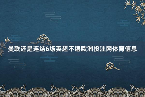 曼联还是连结6场英超不堪欧洲投注网体育信息