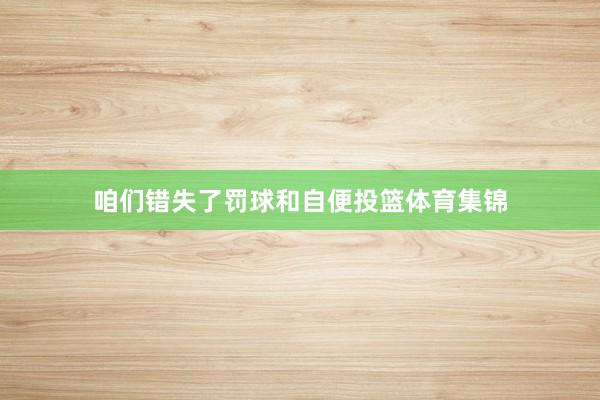 咱们错失了罚球和自便投篮体育集锦