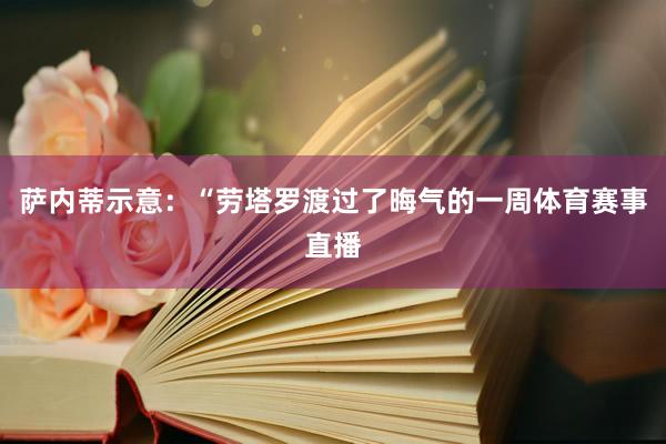 萨内蒂示意：“劳塔罗渡过了晦气的一周体育赛事直播