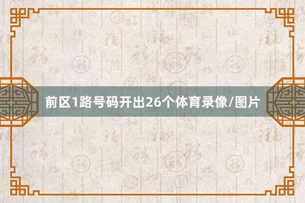 前区1路号码开出26个体育录像/图片