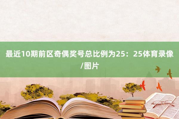 最近10期前区奇偶奖号总比例为25：25体育录像/图片