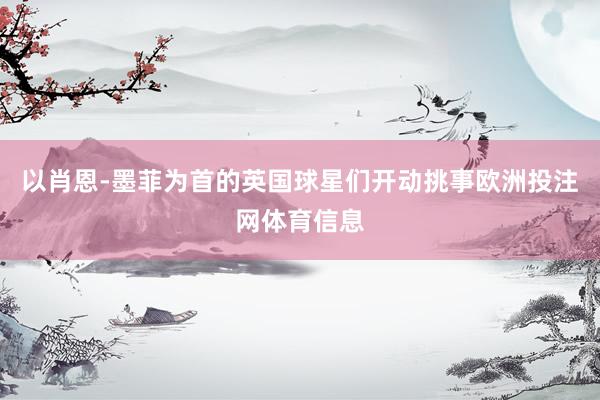以肖恩-墨菲为首的英国球星们开动挑事欧洲投注网体育信息