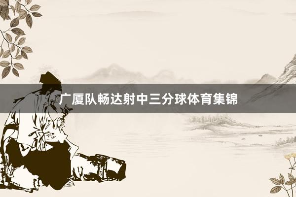 广厦队畅达射中三分球体育集锦