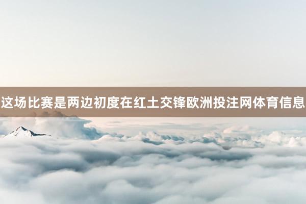 这场比赛是两边初度在红土交锋欧洲投注网体育信息