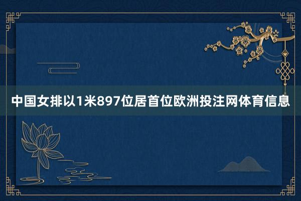 中国女排以1米897位居首位欧洲投注网体育信息