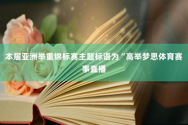 本届亚洲举重锦标赛主题标语为“高举梦思体育赛事直播
