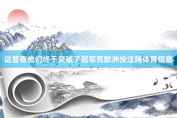 这整夜他们终于突破了冠军荒欧洲投注网体育信息
