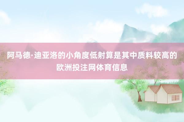 阿马德·迪亚洛的小角度低射算是其中质料较高的欧洲投注网体育信息