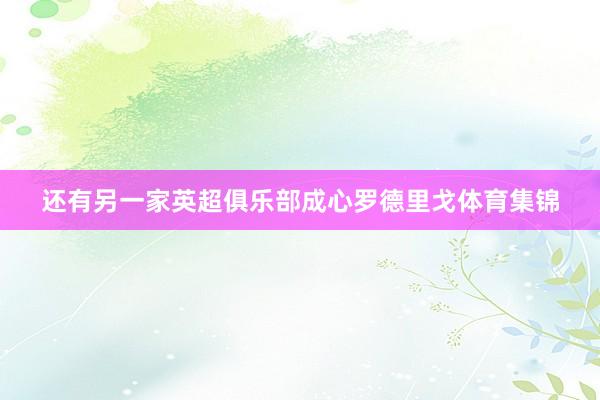 还有另一家英超俱乐部成心罗德里戈体育集锦