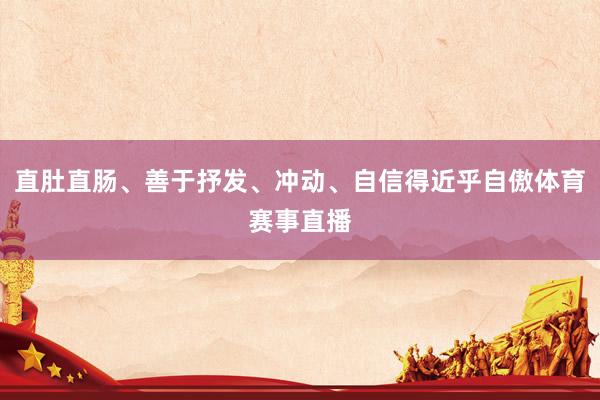 直肚直肠、善于抒发、冲动、自信得近乎自傲体育赛事直播