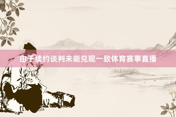 由于续约谈判未能兑现一致体育赛事直播