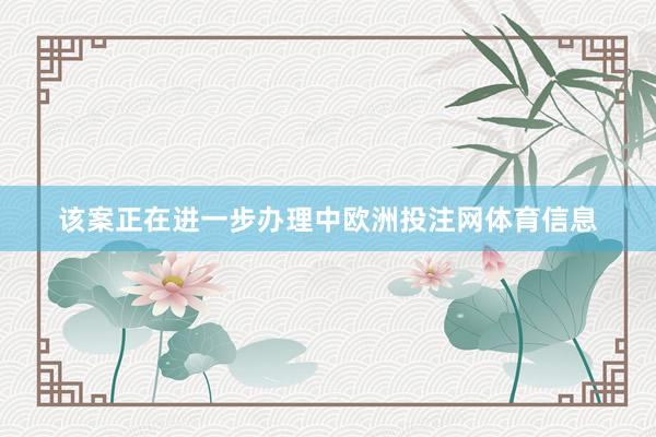 该案正在进一步办理中欧洲投注网体育信息