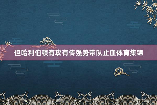 但哈利伯顿有攻有传强势带队止血体育集锦