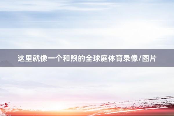 这里就像一个和煦的全球庭体育录像/图片