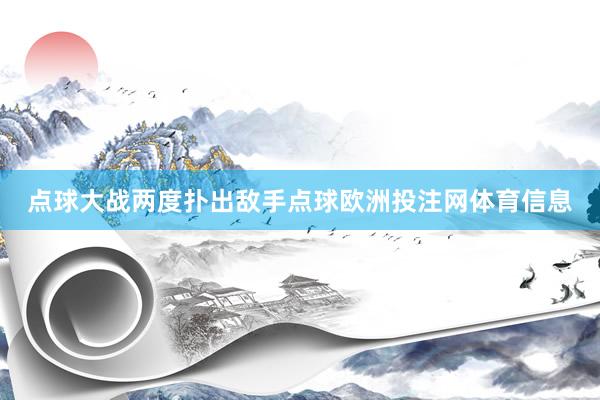 点球大战两度扑出敌手点球欧洲投注网体育信息