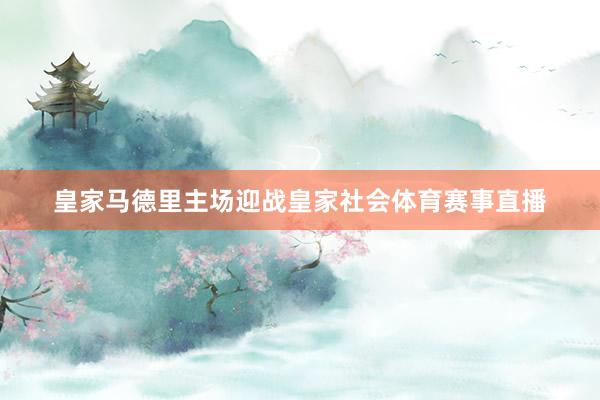 皇家马德里主场迎战皇家社会体育赛事直播