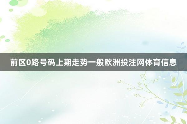 前区0路号码上期走势一般欧洲投注网体育信息
