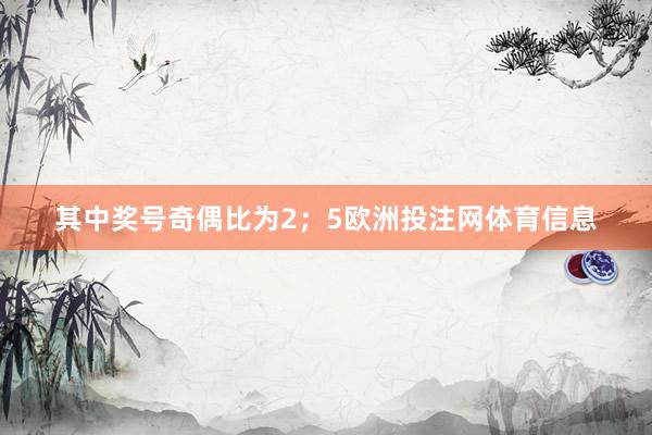 其中奖号奇偶比为2；5欧洲投注网体育信息