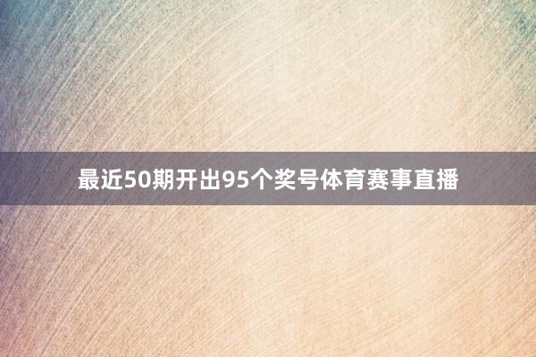 最近50期开出95个奖号体育赛事直播