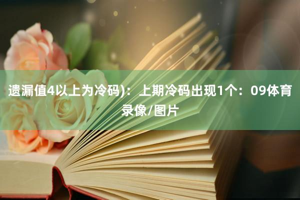 遗漏值4以上为冷码)：上期冷码出现1个：09体育录像/图片