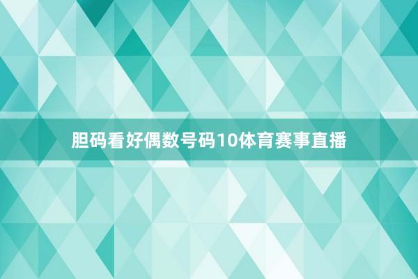 胆码看好偶数号码10体育赛事直播