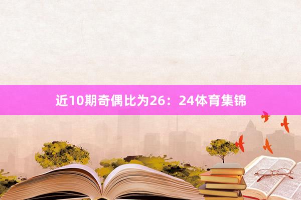 近10期奇偶比为26：24体育集锦