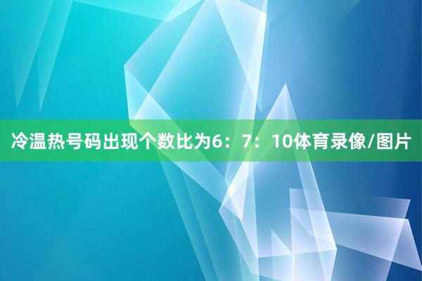 冷温热号码出现个数比为6：7：10体育录像/图片