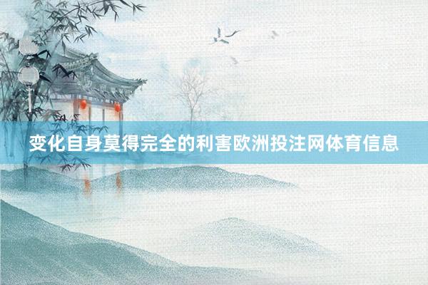 变化自身莫得完全的利害欧洲投注网体育信息