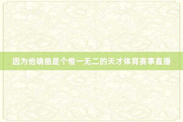 因为他确凿是个惟一无二的天才体育赛事直播