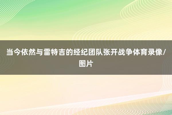 当今依然与雷特吉的经纪团队张开战争体育录像/图片