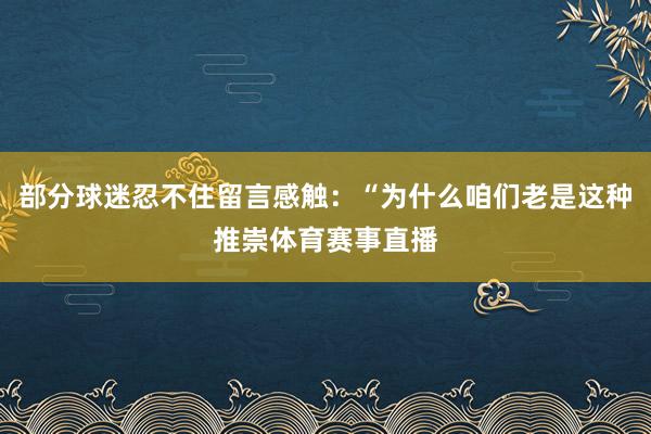 部分球迷忍不住留言感触：“为什么咱们老是这种推崇体育赛事直播