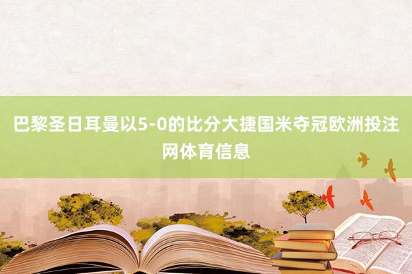 巴黎圣日耳曼以5-0的比分大捷国米夺冠欧洲投注网体育信息