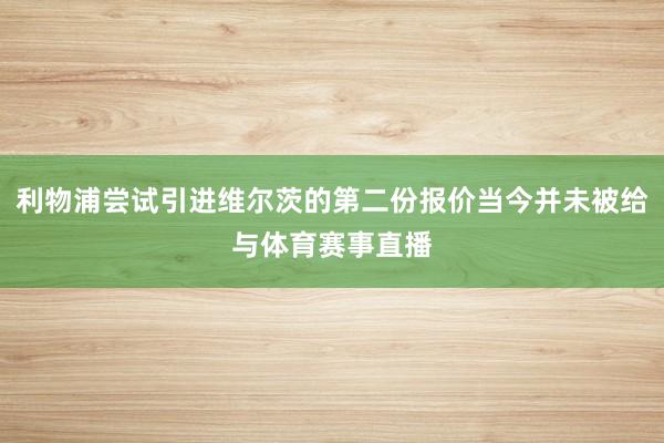 利物浦尝试引进维尔茨的第二份报价当今并未被给与体育赛事直播