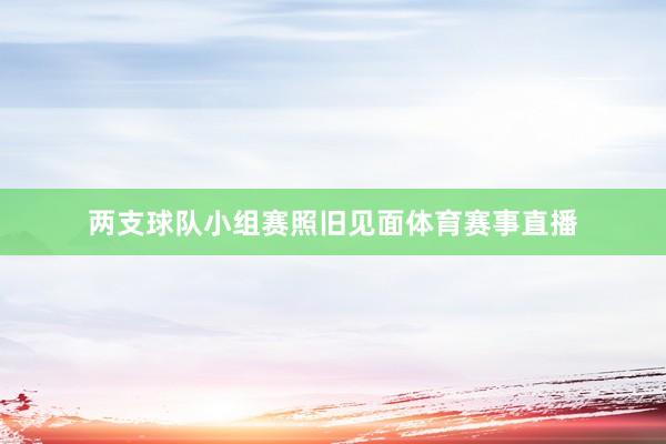 两支球队小组赛照旧见面体育赛事直播