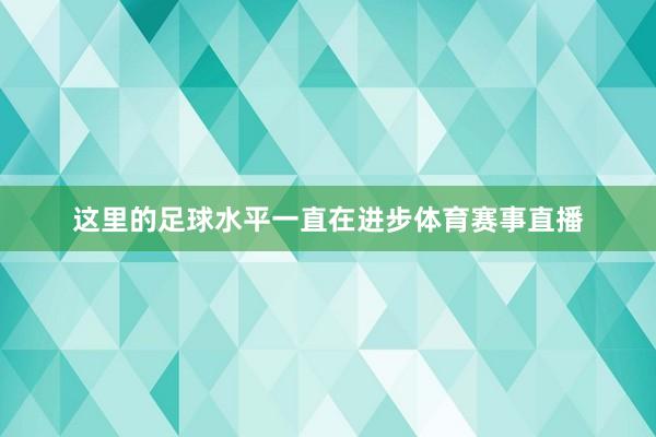 这里的足球水平一直在进步体育赛事直播