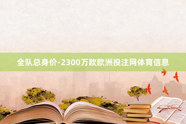 全队总身价-2300万欧欧洲投注网体育信息