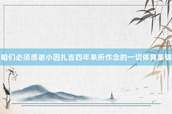 咱们必须感谢小因扎吉四年来所作念的一切体育集锦