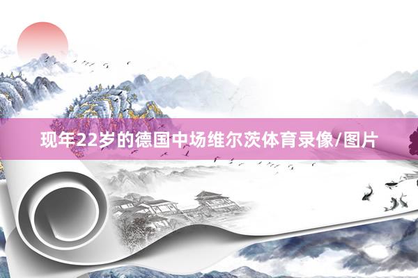 现年22岁的德国中场维尔茨体育录像/图片