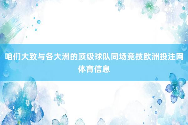 咱们大致与各大洲的顶级球队同场竞技欧洲投注网体育信息