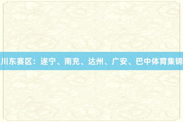 川东赛区：遂宁、南充、达州、广安、巴中体育集锦