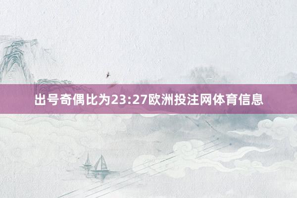出号奇偶比为23:27欧洲投注网体育信息